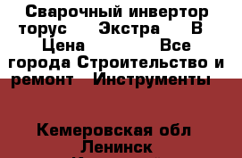 Сварочный инвертор торус-250 Экстра, 220В › Цена ­ 12 000 - Все города Строительство и ремонт » Инструменты   . Кемеровская обл.,Ленинск-Кузнецкий г.